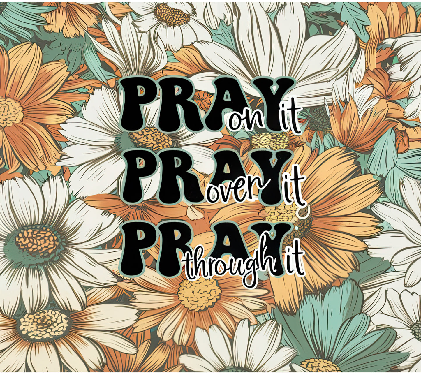 Pray on it Pray over it Pray through it